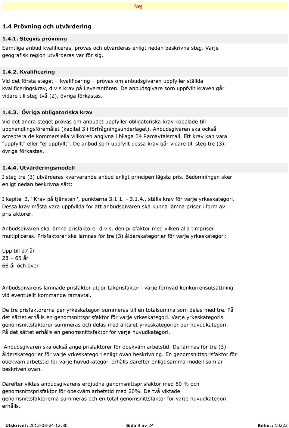 De anbudsgivare som uppfyllt kraven går vidare till steg två (2), övriga förkastas. 1.4.3.