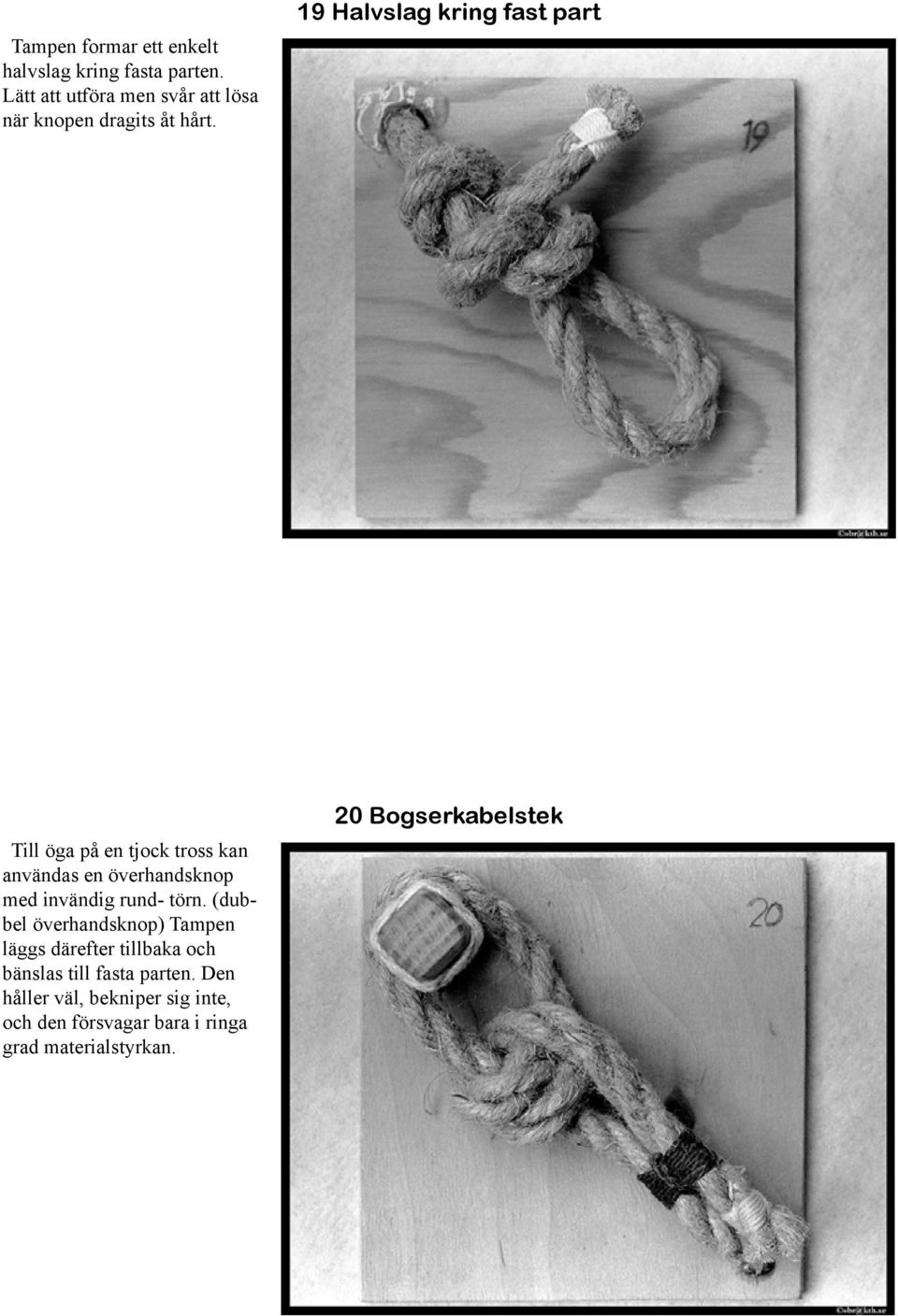 19 Halvslag kring fast part Till öga på en tjock tross kan användas en överhandsknop med invändig rund-