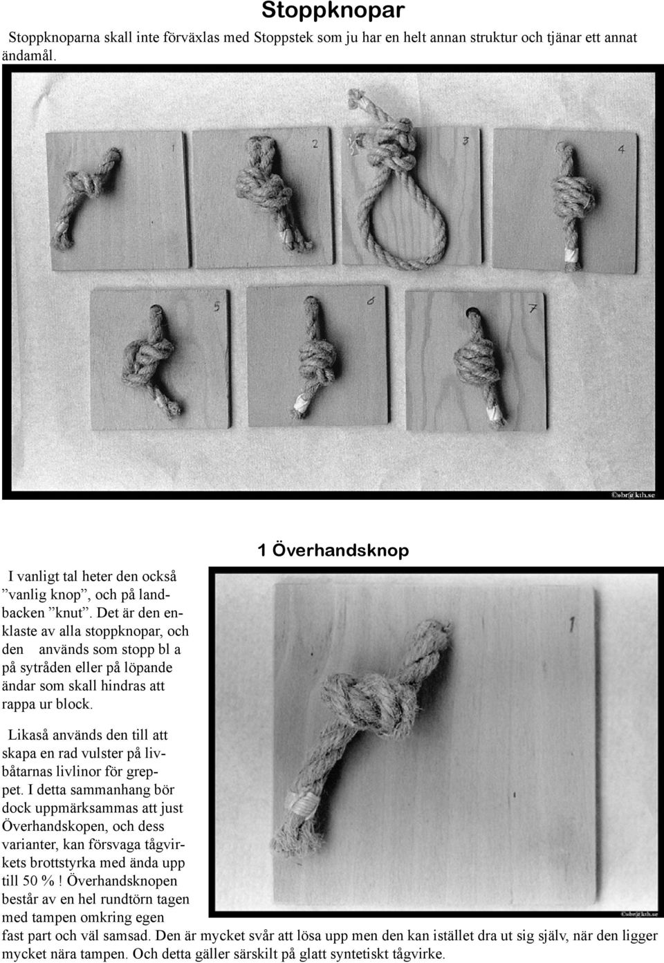 1 Överhandsknop Likaså används den till att skapa en rad vulster på livbåtarnas livlinor för greppet.