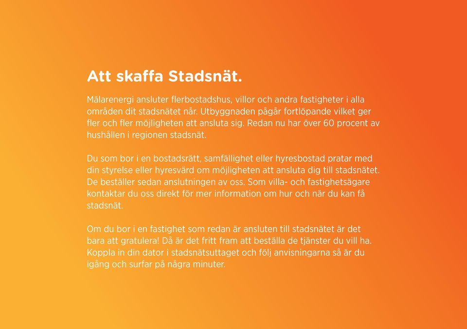 Du som bor i en bostadsrätt, samfällighet eller hyresbostad pratar med din styrelse eller hyresvärd om möjligheten att ansluta dig till stadsnätet. De beställer sedan anslutningen av oss.