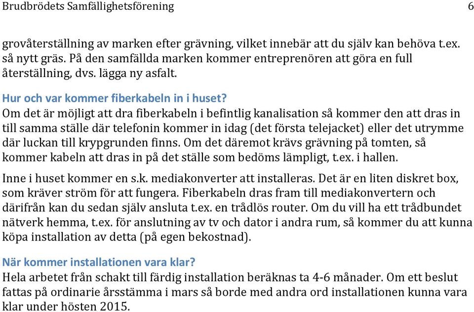 Om det är möjligt att dra fiberkabeln i befintlig kanalisation så kommer den att dras in till samma ställe där telefonin kommer in idag (det första telejacket) eller det utrymme där luckan till