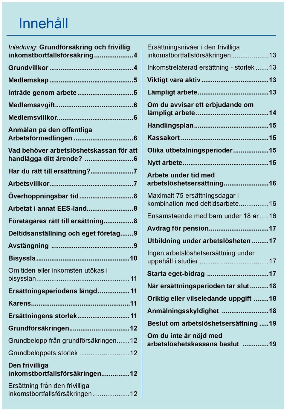 ..8 Arbetat i annat EES-land...8 Företagares rätt till ersättning...8 Deltidsanställning och eget företag...9 Avstängning...9 Bisyssla...10 Om tiden eller inkomsten utökas i bisysslan.