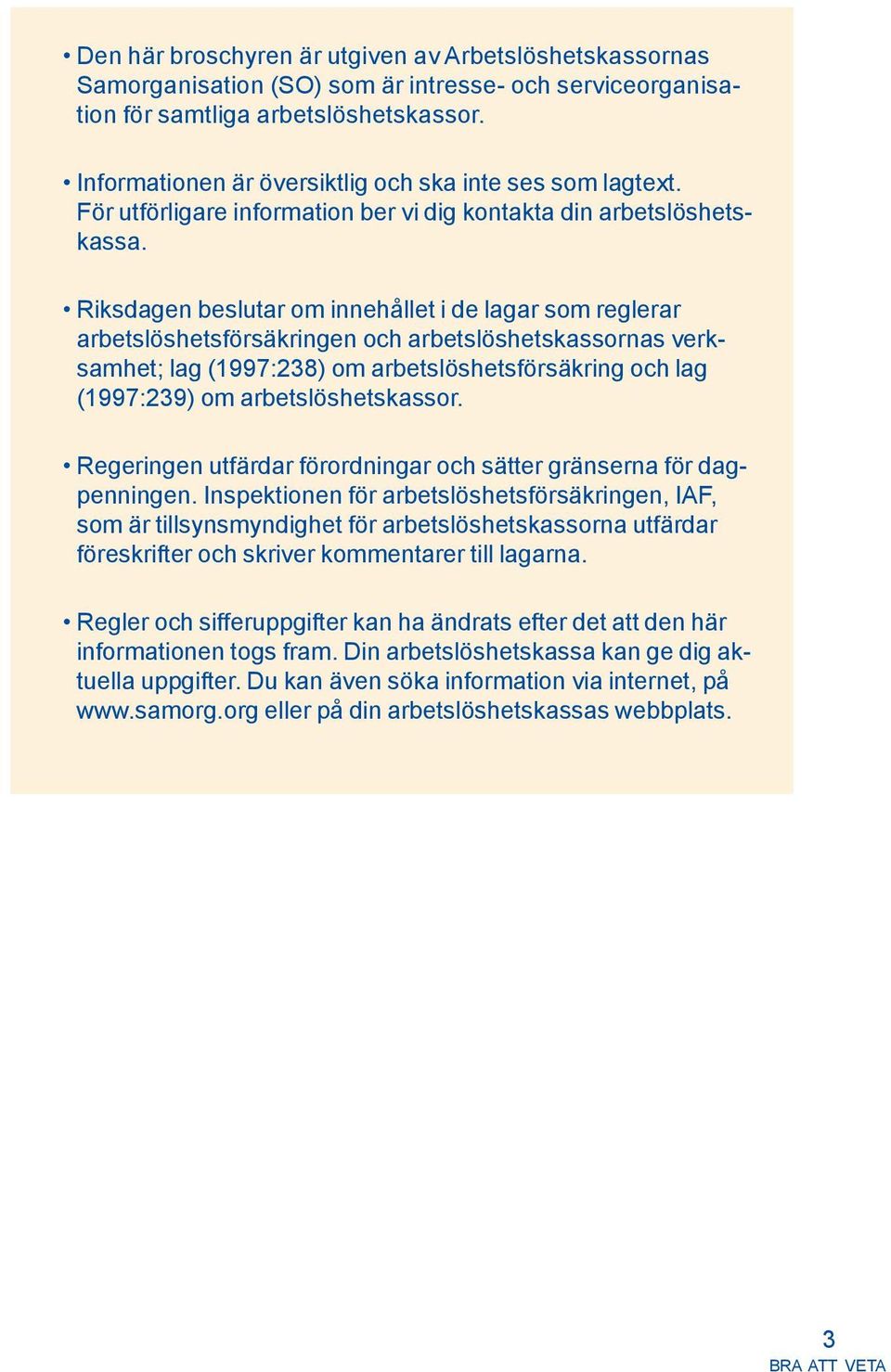 Riksdagen beslutar om innehållet i de lagar som reglerar arbetslöshetsförsäkringen och arbetslöshetskassornas verksamhet; lag (1997:238) om arbetslöshetsförsäkring och lag (1997:239) om