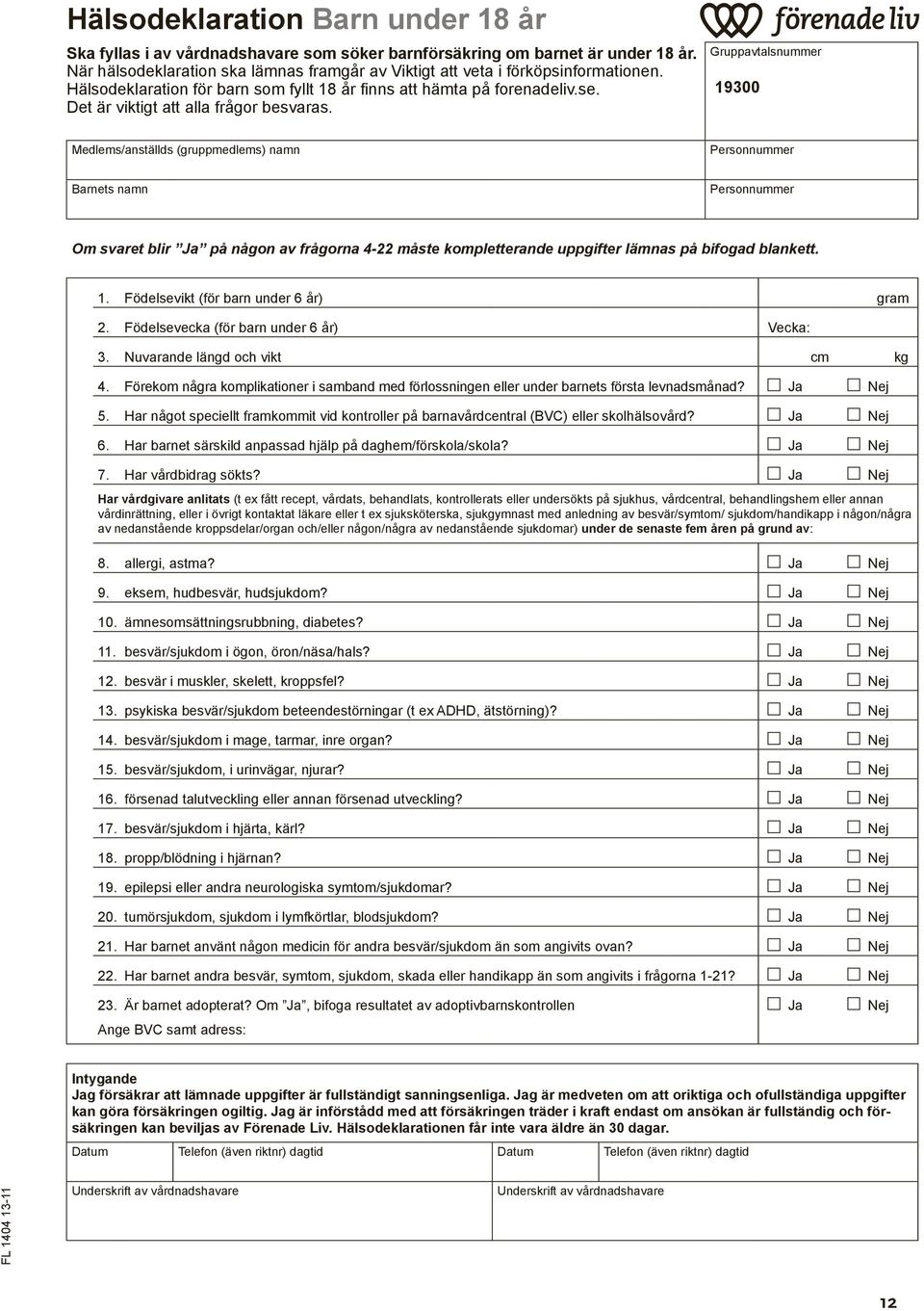 Gruppavtalsnummer 19300 Medlems/anställds (gruppmedlems) namn Personnummer Barnets namn Personnummer Om svaret blir Ja på någon av frågorna 4-22 måste kompletterande uppgifter lämnas på bifogad