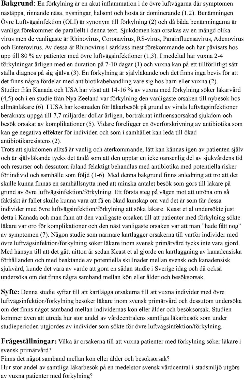 Sjukdomen kan orsakas av en mängd olika virus men de vanligaste är Rhinovirus, Coronavirus, RS-virus, Parainfluensavirus, Adenovirus och Enterovirus.