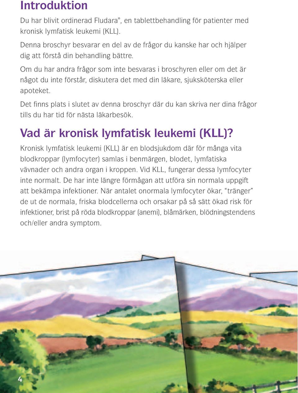Om du har andra frågor som inte besvaras i broschyren eller om det är något du inte förstår, diskutera det med din läkare, sjuksköterska eller apoteket.