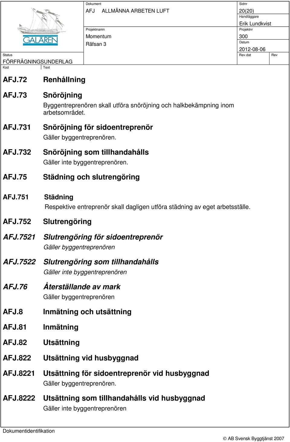 Städning och slutrengöring Städning Respektive entreprenör skall dagligen utföra städning av eget arbetsställe. Slutrengöring AFJ.7521 Slutrengöring för sidoentreprenör Gäller byggentreprenören AFJ.