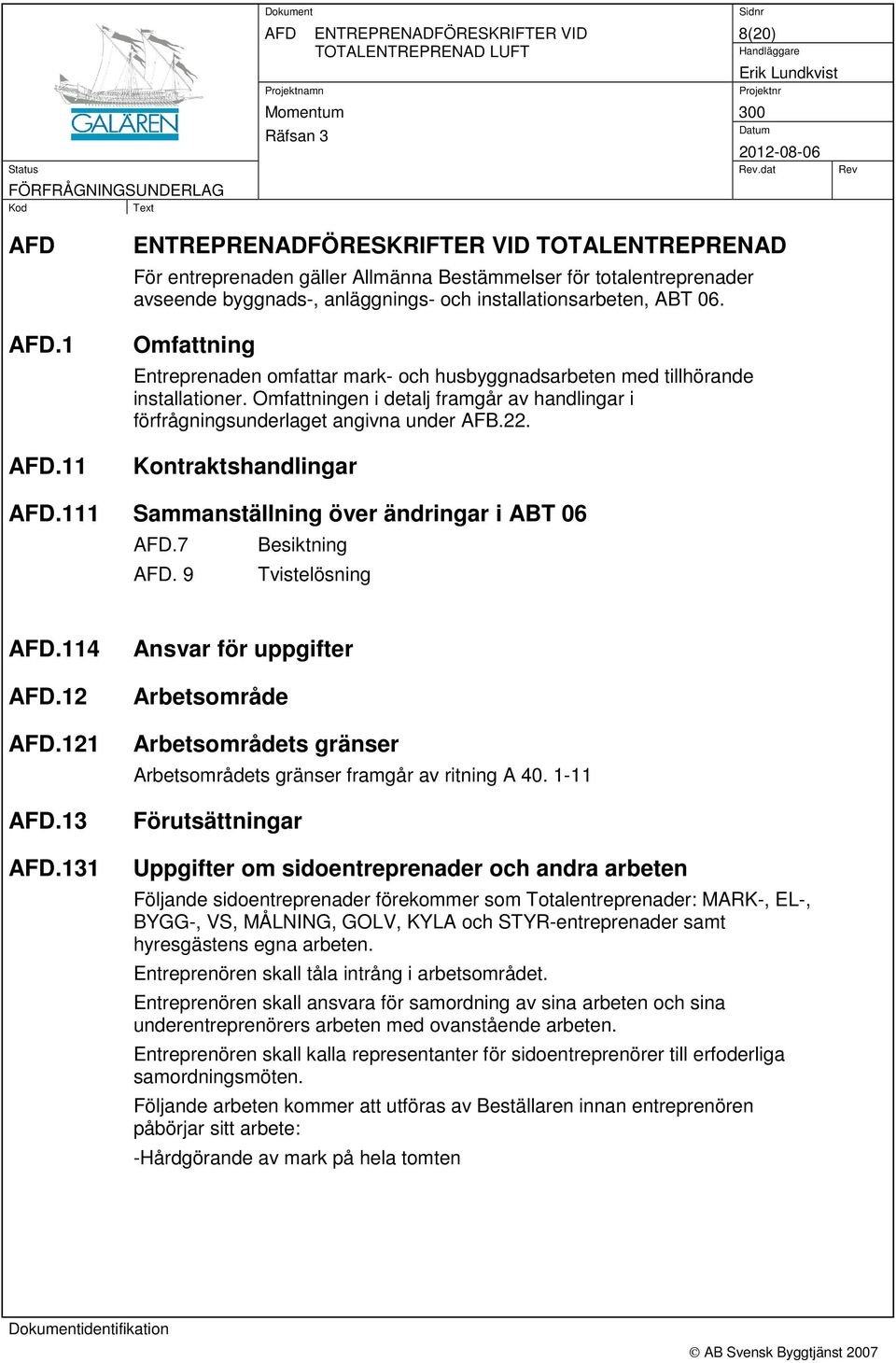 Omfattning Entreprenaden omfattar mark- och husbyggnadsarbeten med tillhörande installationer. Omfattningen i detalj framgår av handlingar i förfrågningsunderlaget angivna under AFB.22.