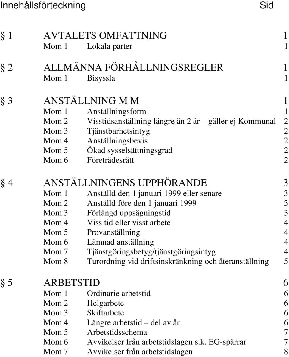 1999 eller senare 3 Mom 2 Anställd före den 1 januari 1999 3 Mom 3 Förlängd uppsägningstid 3 Mom 4 Viss tid eller visst arbete 4 Mom 5 Provanställning 4 Mom 6 Lämnad anställning 4 Mom 7