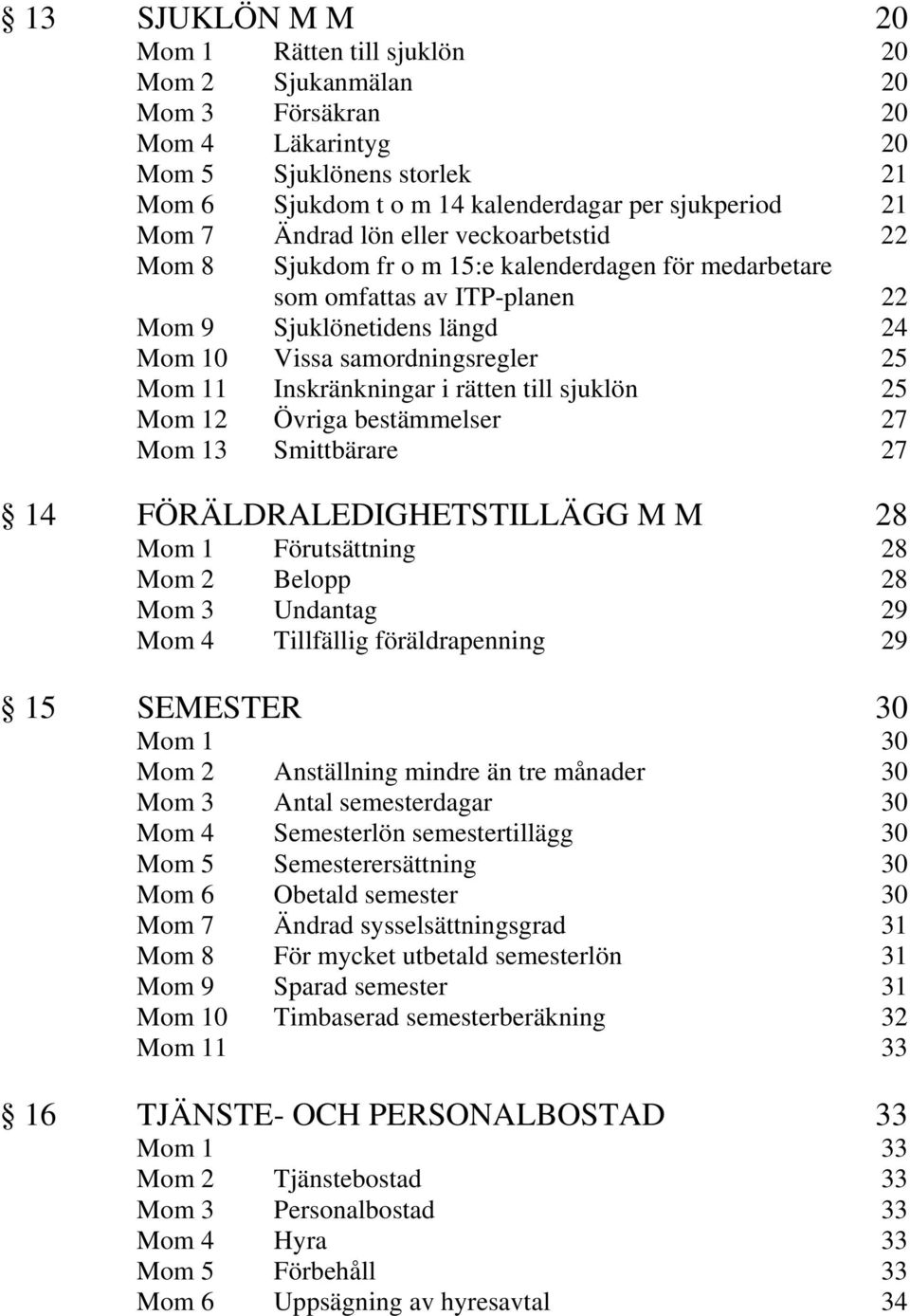 Inskränkningar i rätten till sjuklön 25 Mom 12 Övriga bestämmelser 27 Mom 13 Smittbärare 27 14 FÖRÄLDRALEDIGHETSTILLÄGG M M 28 Mom 1 Förutsättning 28 Mom 2 Belopp 28 Mom 3 Undantag 29 Mom 4