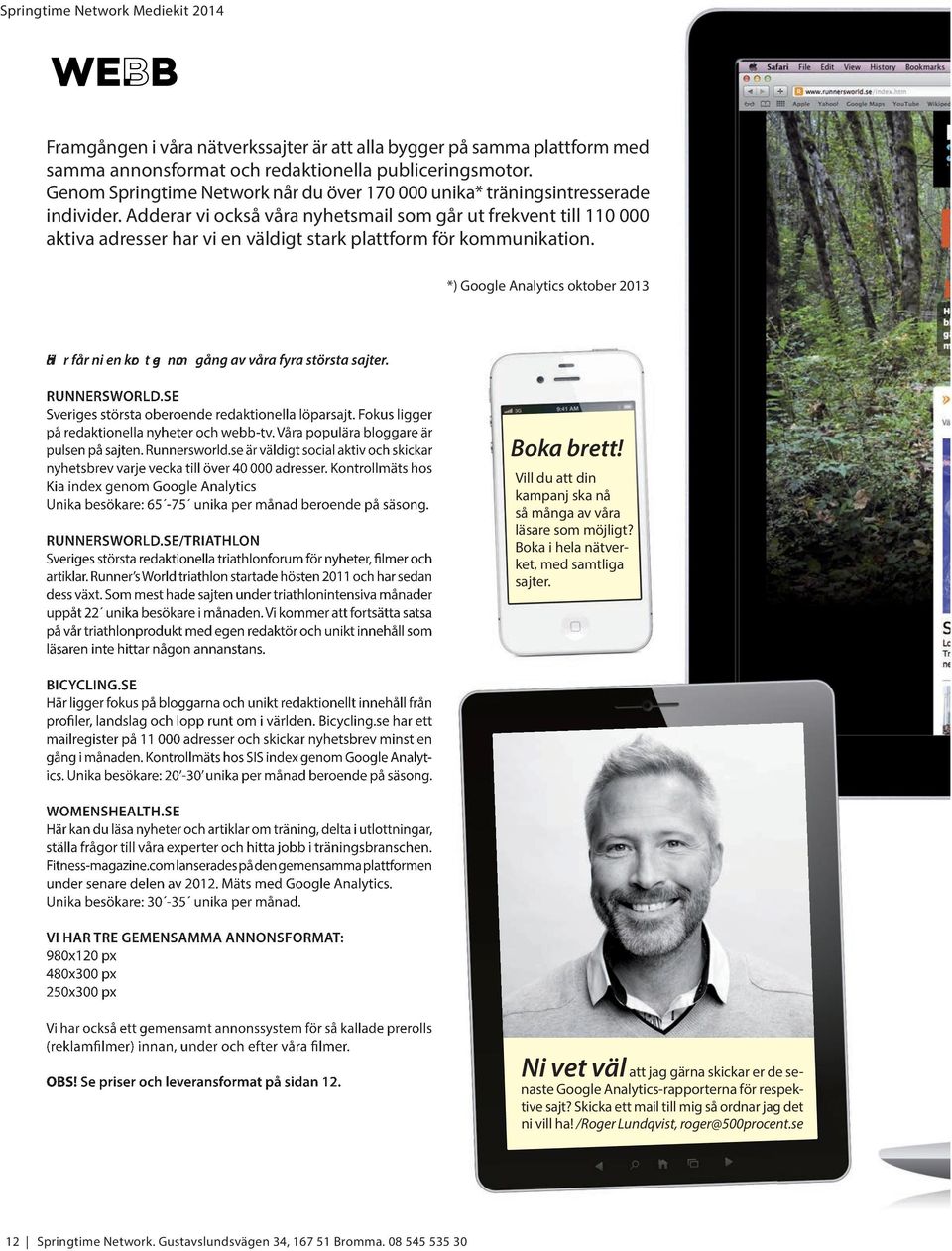 Adderar vi också våra nyhetsmail som går ut frekvent till 110 000 aktiva adresser har vi en väldigt stark plattform för kommunikation.