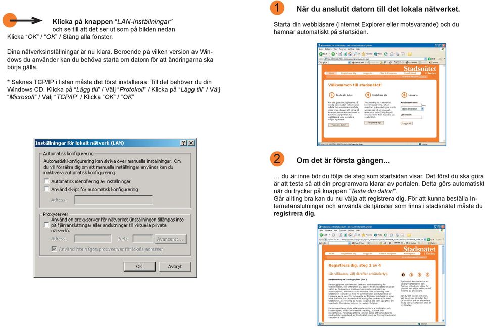 Beroende på vilken version av Windows du använder kan du behöva starta om datorn för att ändringarna ska börja gälla. * Saknas TCP/IP i listan måste det först installeras.