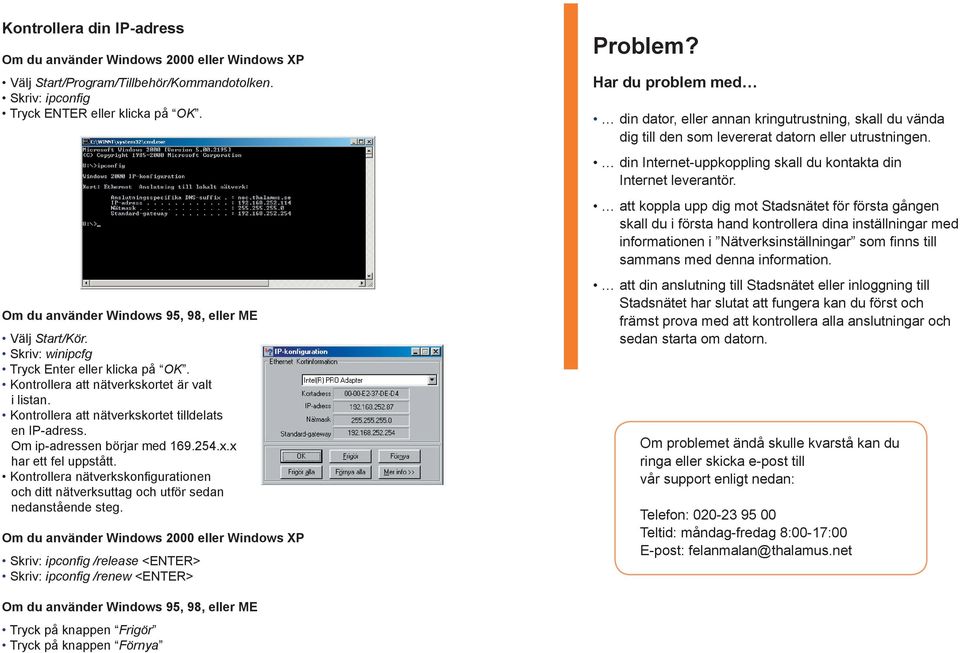 Kontrollera att nätverkskortet tilldelats en IP-adress. Om ip-adressen börjar med 169.254.x.x har ett fel uppstått.