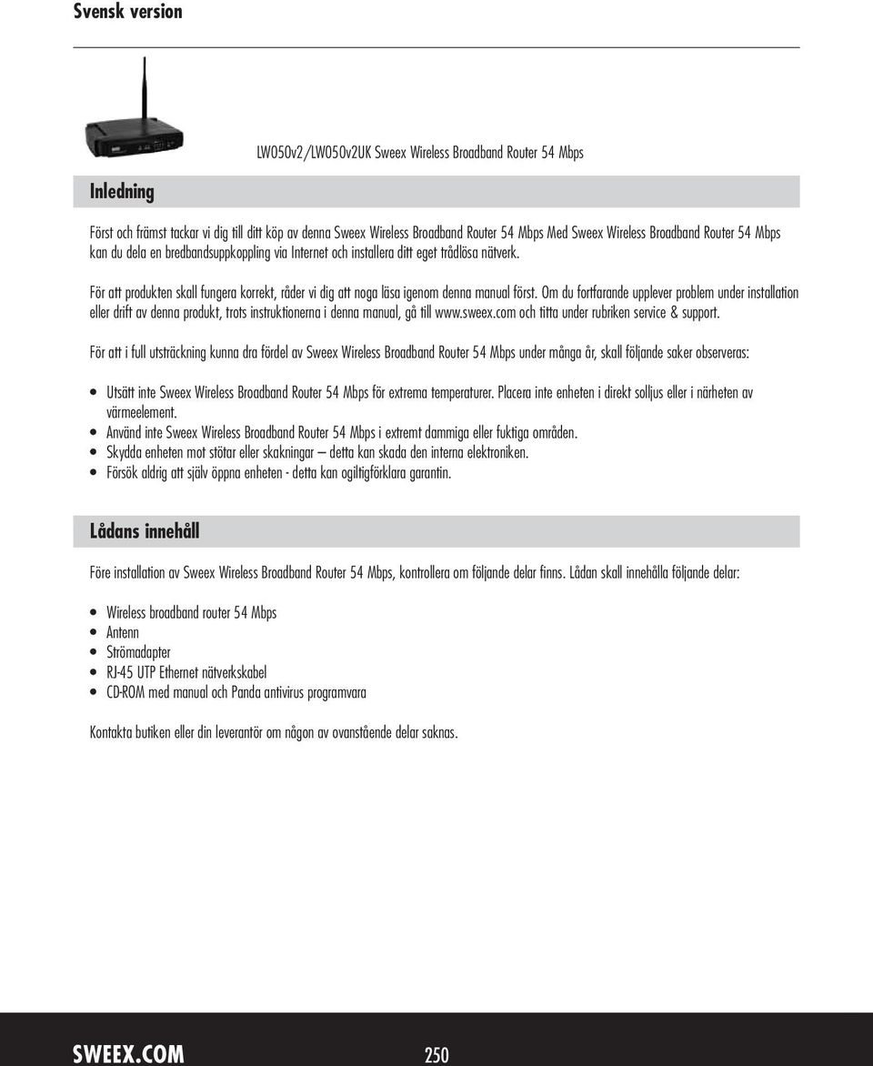 Om du fortfarande upplever problem under installation eller drift av denna produkt, trots instruktionerna i denna manual, gå till www.sweex.com och titta under rubriken service & support.