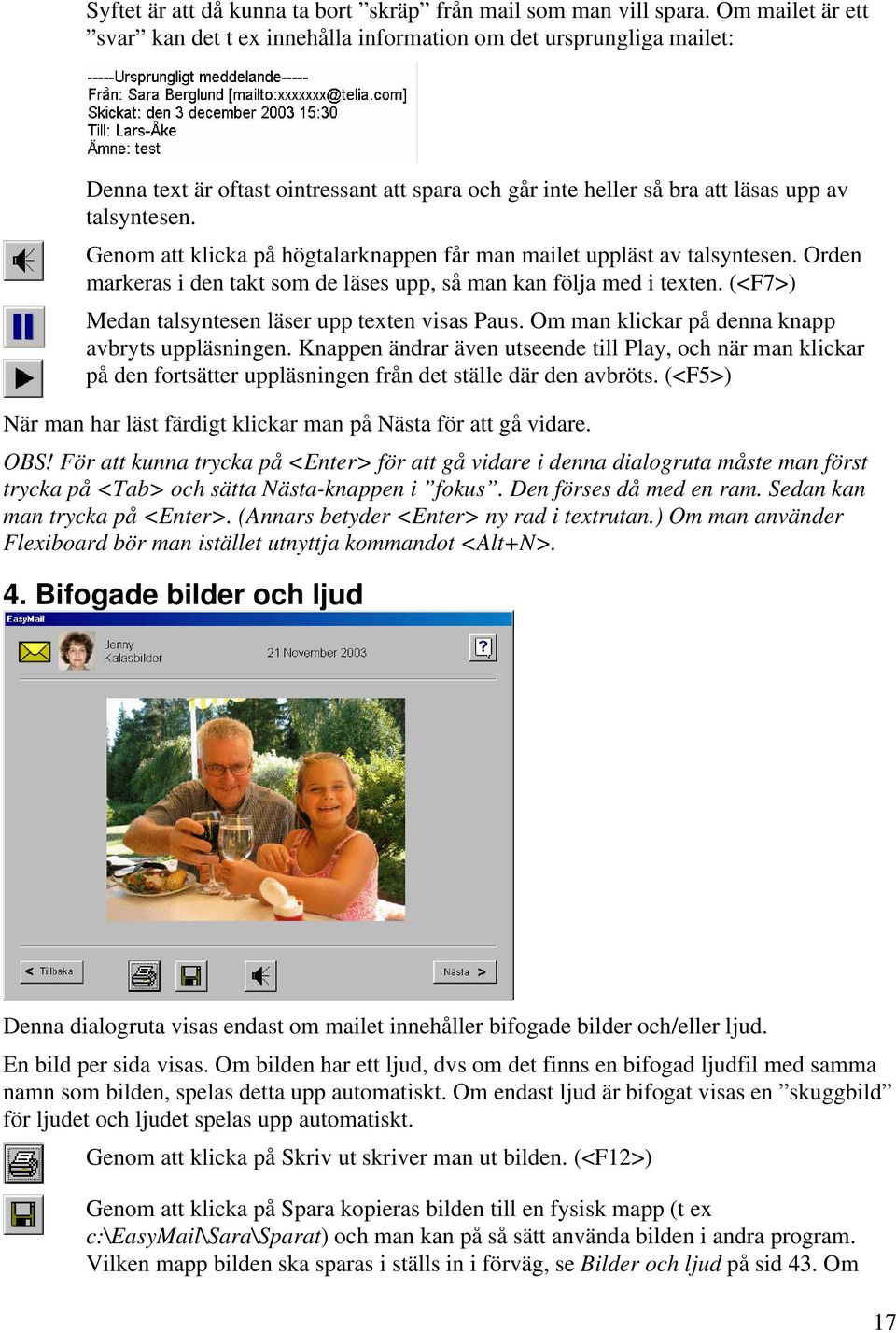 Genom att klicka på högtalarknappen får man mailet uppläst av talsyntesen. Orden markeras i den takt som de läses upp, så man kan följa med i texten.