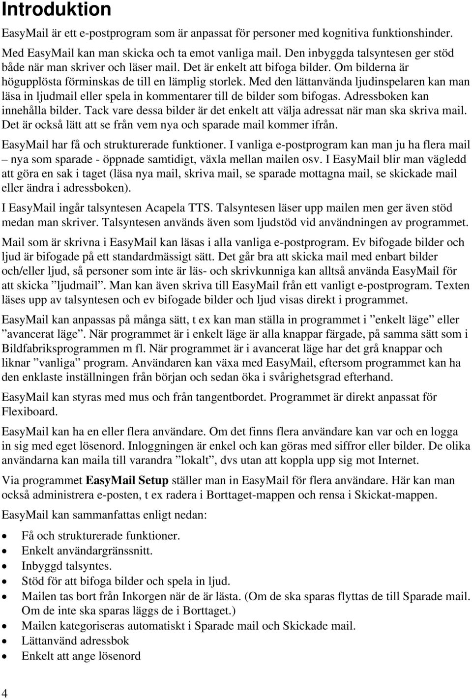 Med den lättanvända ljudinspelaren kan man läsa in ljudmail eller spela in kommentarer till de bilder som bifogas. Adressboken kan innehålla bilder.