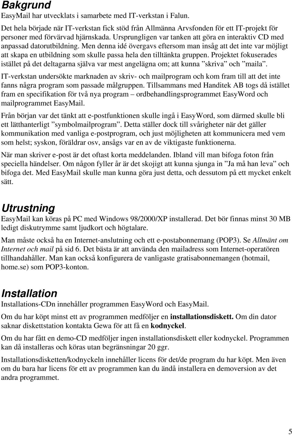 Men denna idé övergavs eftersom man insåg att det inte var möjligt att skapa en utbildning som skulle passa hela den tilltänkta gruppen.