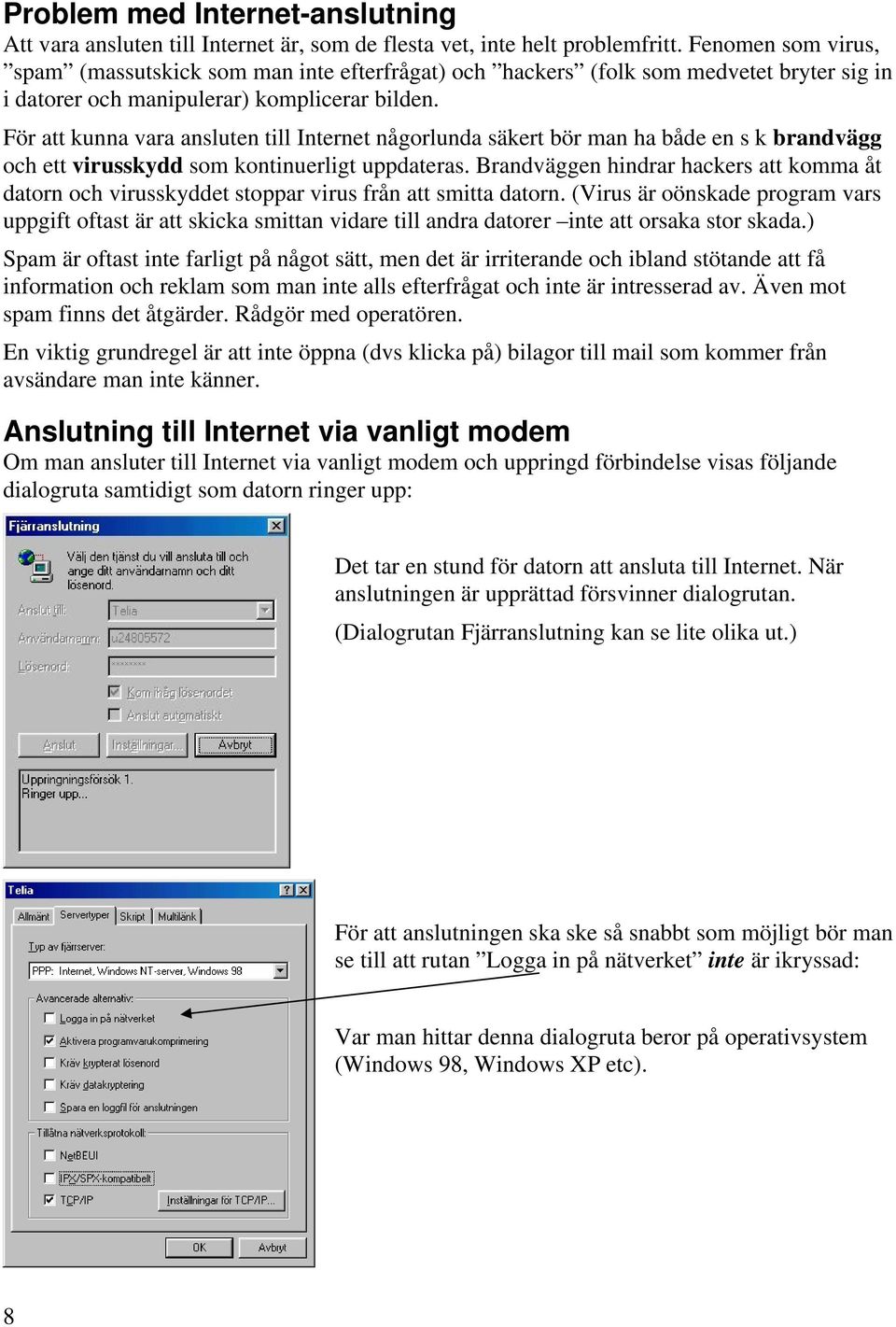 För att kunna vara ansluten till Internet någorlunda säkert bör man ha både en s k brandvägg och ett virusskydd som kontinuerligt uppdateras.