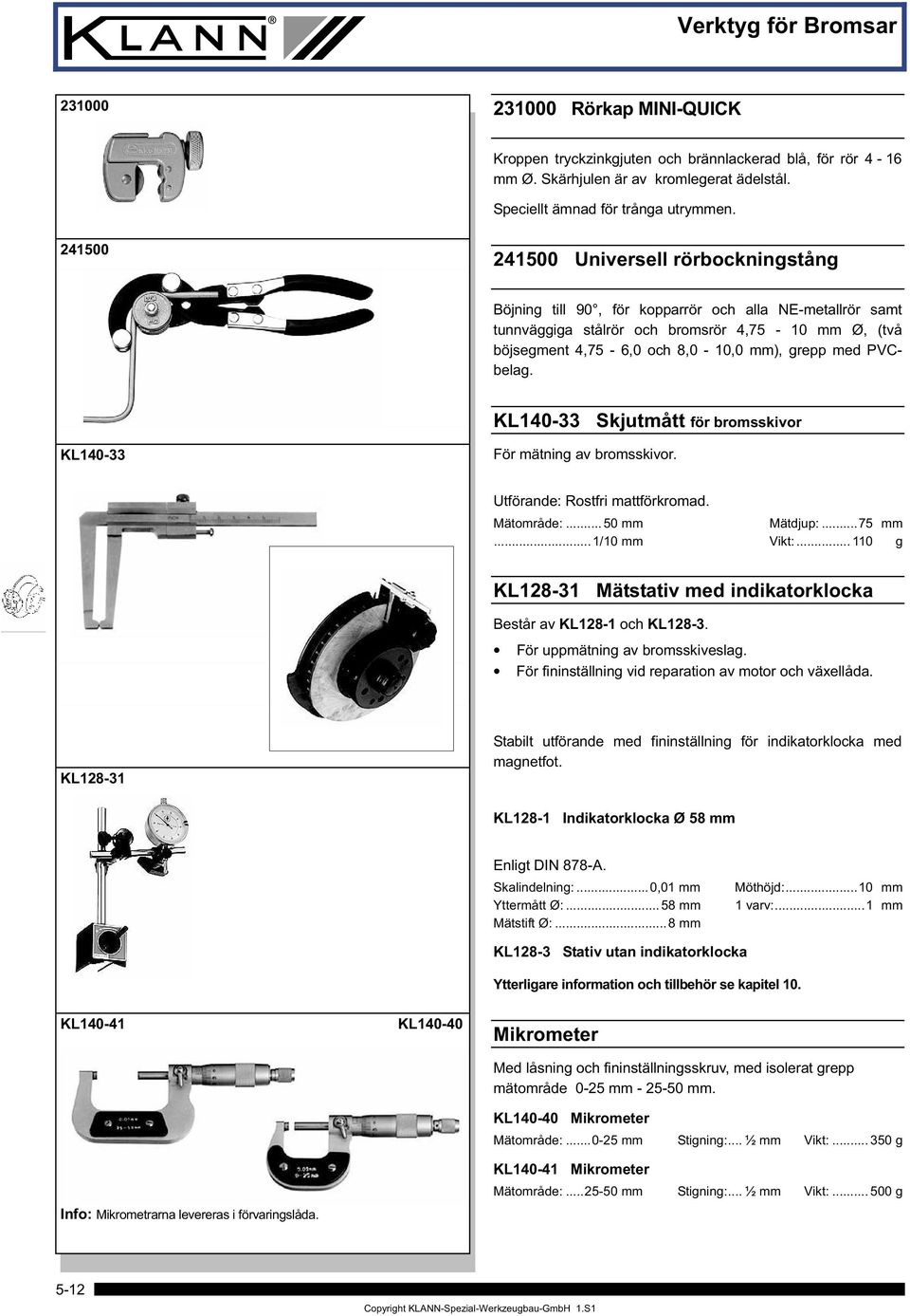 PVCbelag. KL140-33 Skjutmått för bromsskivor KL140-33 För mätning av bromsskivor. Utförande: Rostfri mattförkromad. Mätområde:... 50 mm Mätdjup:...75 mm...1/10 mm Vikt:.