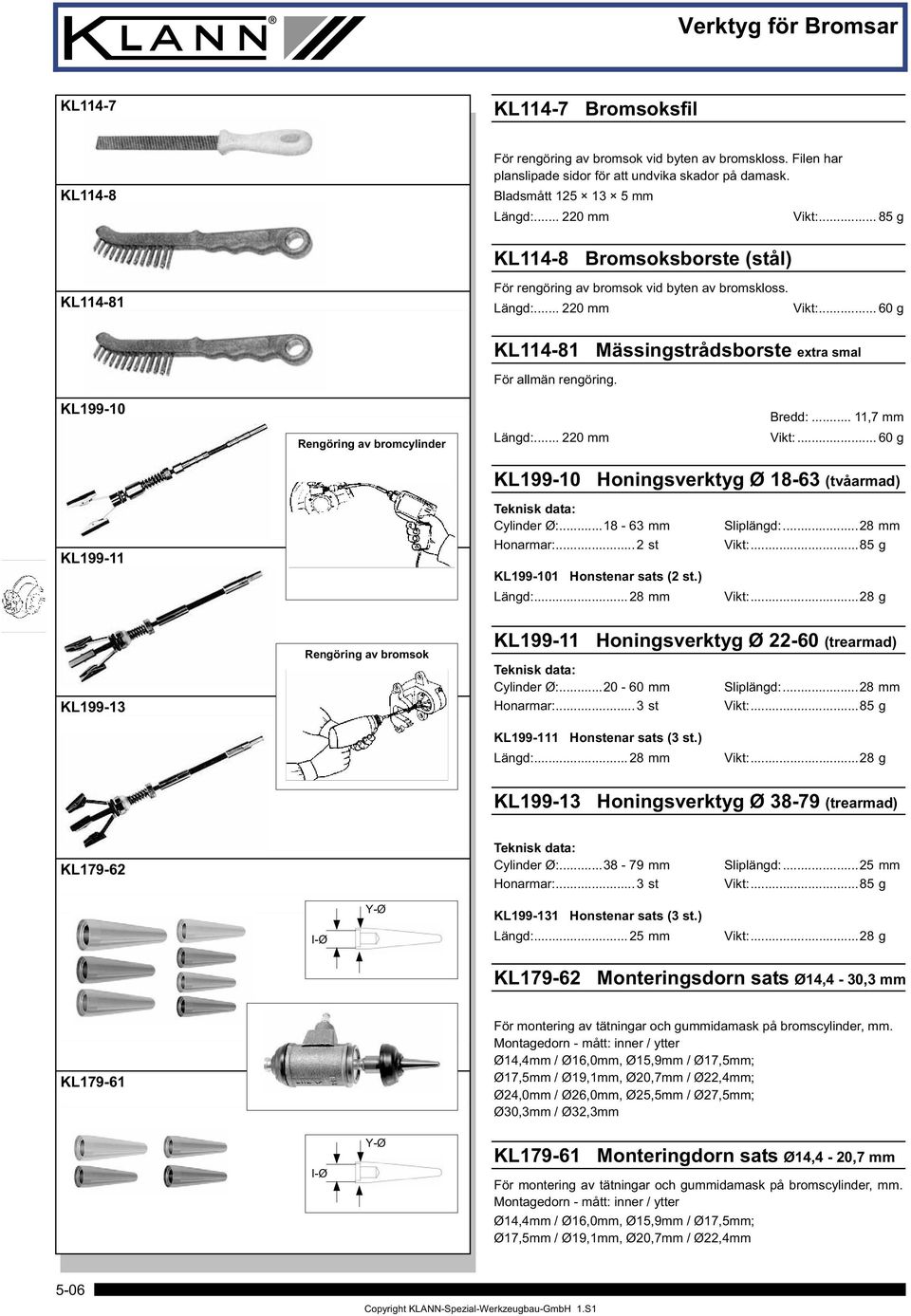 KL199-10 Rengöring av bromcylinder Längd:... 220 mm Bredd:... 11,7 mm Vikt:... 60 g KL199-10 Honingsverktyg Ø 18-63 (tvåarmad) KL199-11 Cylinder Ø:...18-63 mm Honarmar:.