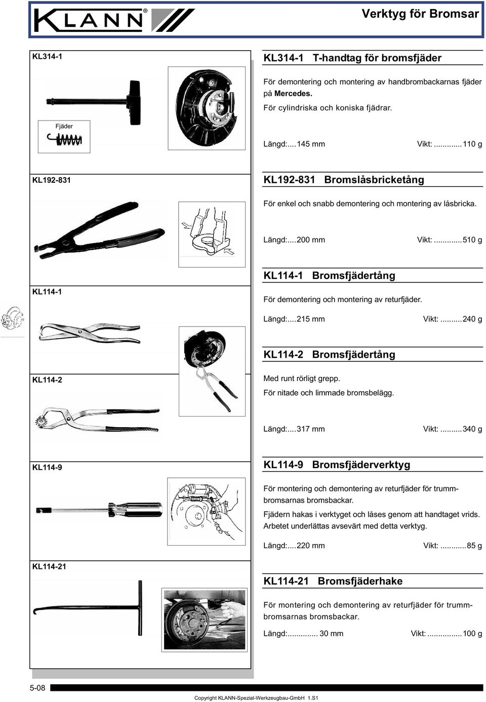 ..510 g KL114-1 Bromsfjädertång KL114-1 För demontering och montering av returfjäder. Längd:...215 mm Vikt:...240 g KL114-2 Bromsfjädertång KL114-2 Med runt rörligt grepp.
