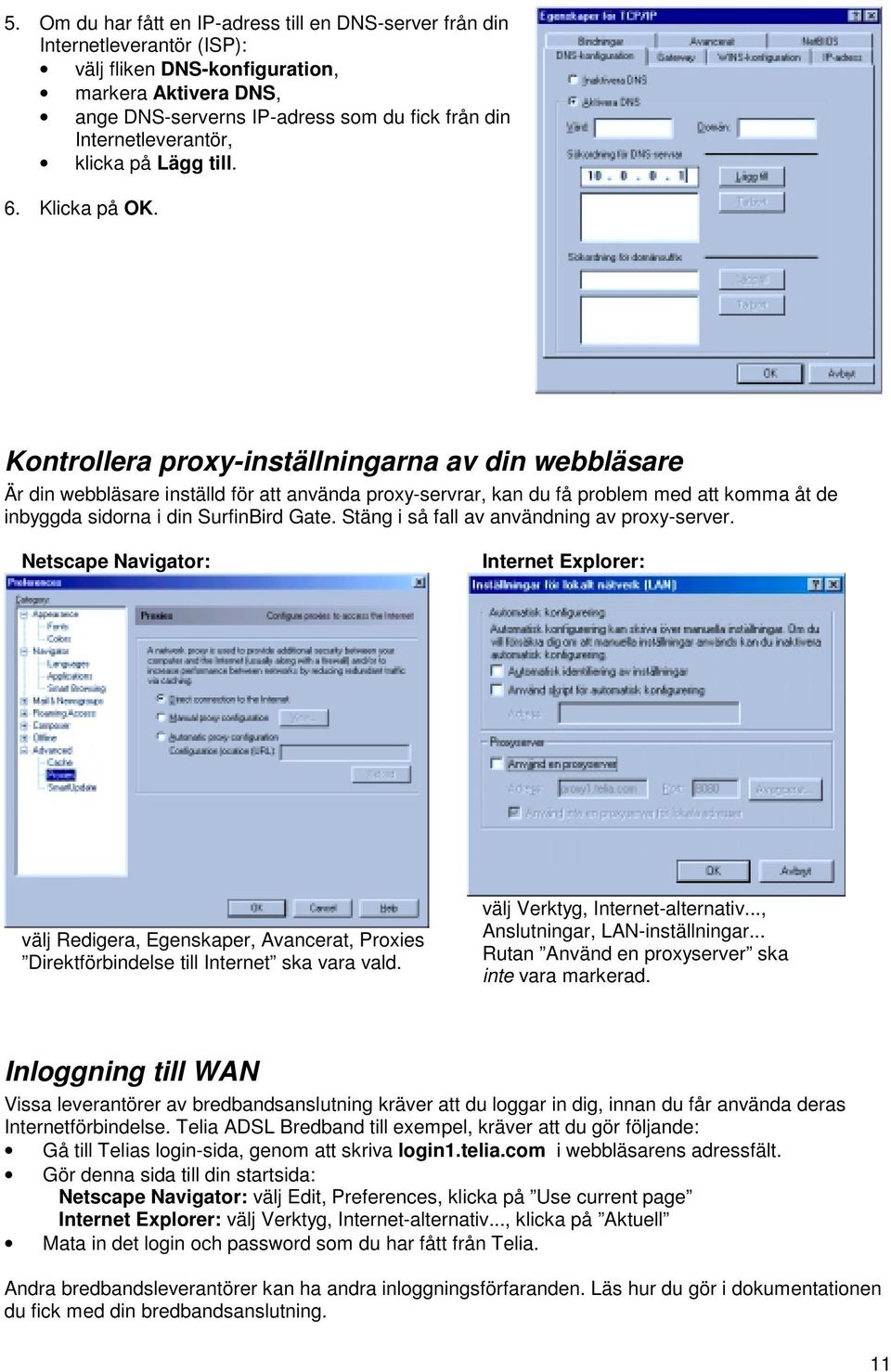 Kontrollera proxy-inställningarna av din webbläsare Är din webbläsare inställd för att använda proxy-servrar, kan du få problem med att komma åt de inbyggda sidorna i din SurfinBird Gate.