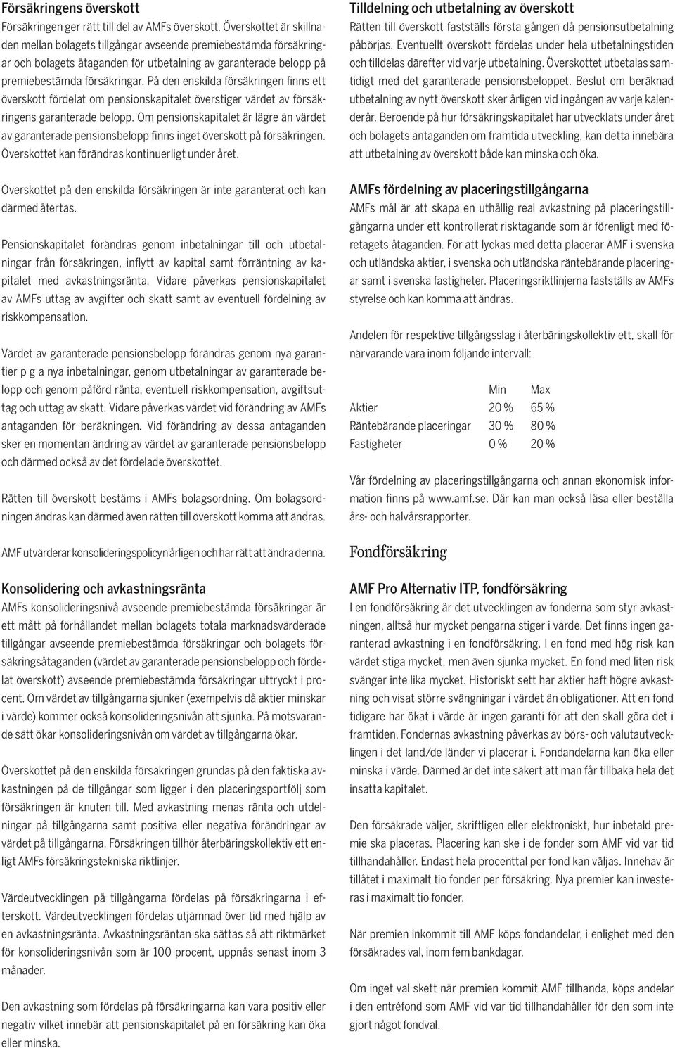 På den enskilda försäkringen finns ett överskott fördelat om pensionskapitalet överstiger värdet av försäkringens garanterade belopp.
