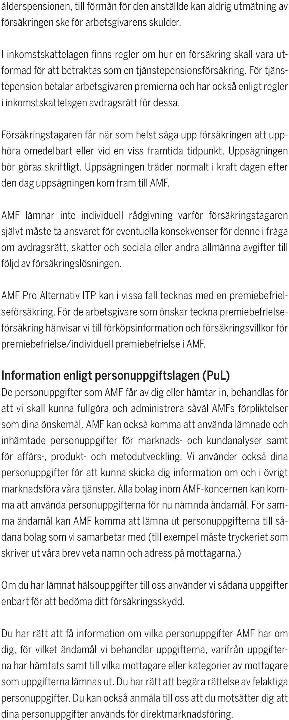 För tjänstepension betalar arbetsgivaren premierna och har också enligt regler i inkomstskattelagen avdragsrätt för dessa.