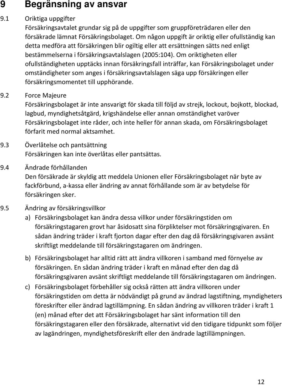 Om oriktigheten eller ofullständigheten upptäcks innan försäkringsfall inträffar, kan Försäkringsbolaget under omständigheter som anges i försäkringsavtalslagen säga upp försäkringen eller