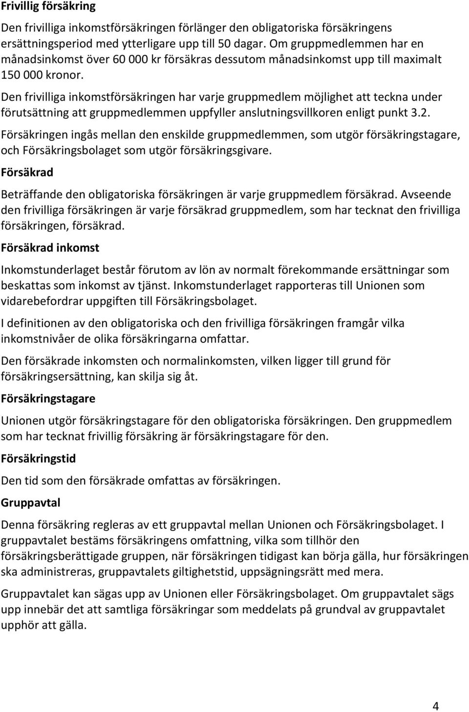 Den frivilliga inkomstförsäkringen har varje gruppmedlem möjlighet att teckna under förutsättning att gruppmedlemmen uppfyller anslutningsvillkoren enligt punkt 3.2.