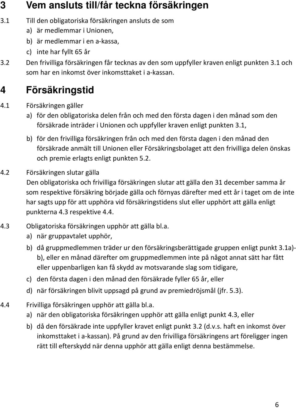 1 Försäkringen gäller a) för den obligatoriska delen från och med den första dagen i den månad som den försäkrade inträder i Unionen och uppfyller kraven enligt punkten 3.