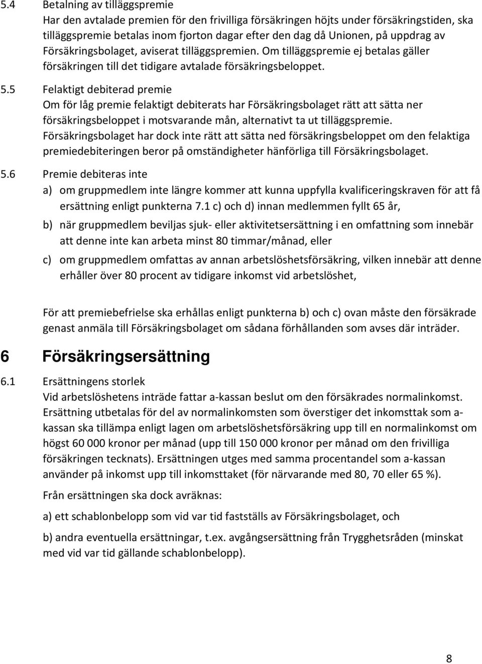 5 Felaktigt debiterad premie Om för låg premie felaktigt debiterats har Försäkringsbolaget rätt att sätta ner försäkringsbeloppet i motsvarande mån, alternativt ta ut tilläggspremie.