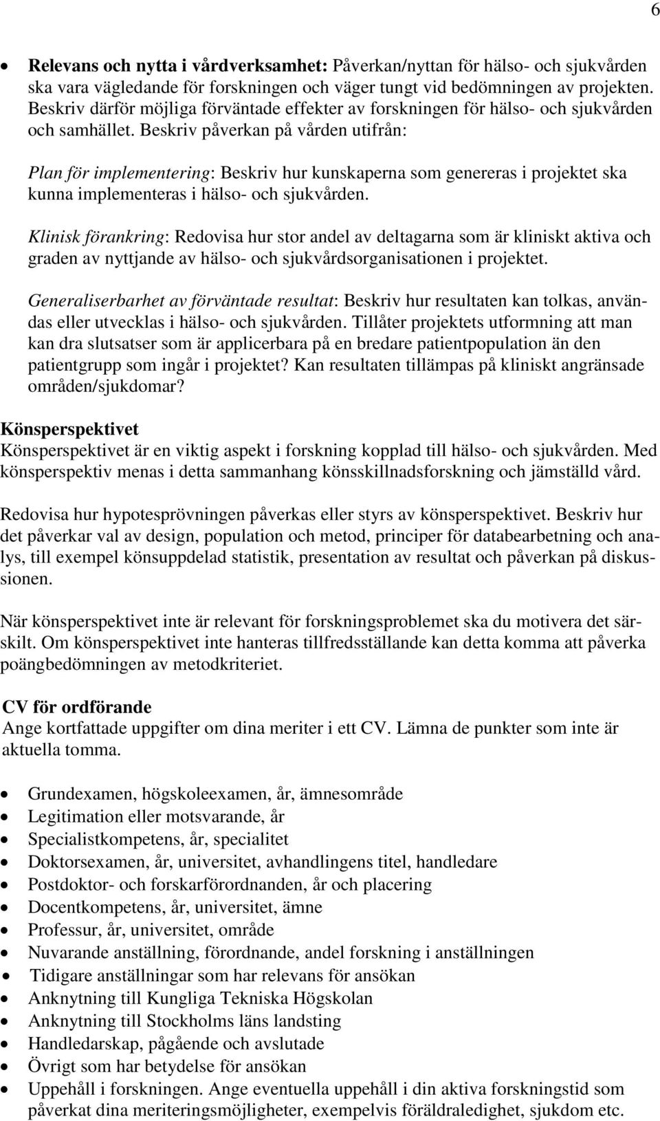 Beskriv påverkan på vården utifrån: Plan för implementering: Beskriv hur kunskaperna som genereras i projektet ska kunna implementeras i hälso- och sjukvården.