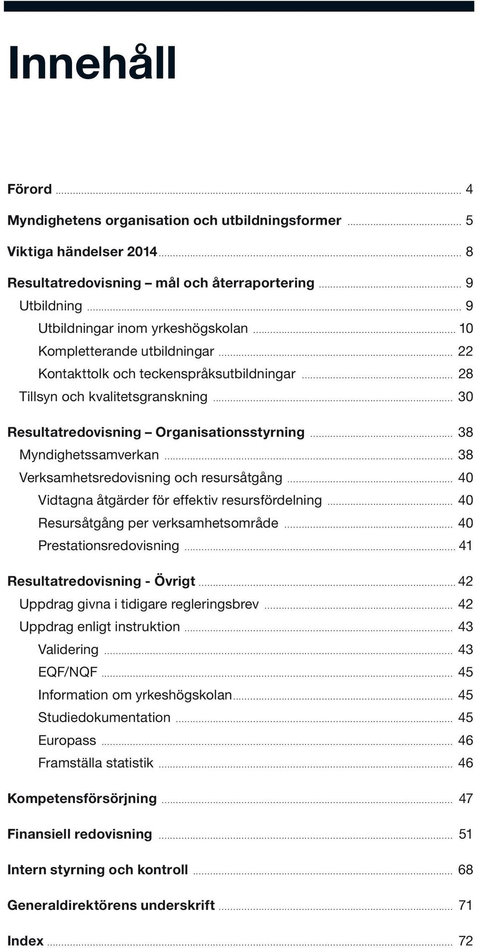 .. 38 Verksamhetsredovisning och resursåtgång... 40 Vidtagna åtgärder för effektiv resursfördelning... 40 Resursåtgång per verksamhetsområde... 40 Prestationsredovisning.