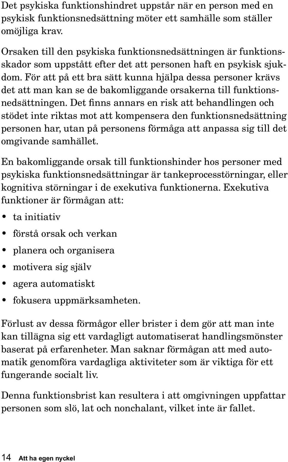 För att på ett bra sätt kunna hjälpa dessa personer krävs det att man kan se de bakomliggande orsakerna till funktionsnedsättningen.