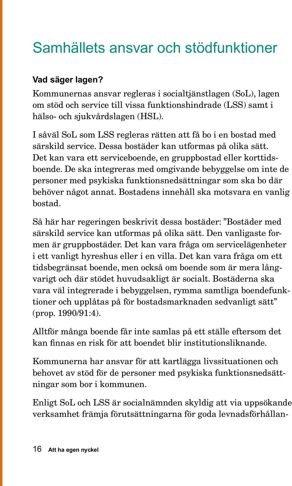 I såväl SoL som LSS regleras rätten att få bo i en bostad med särskild service. Dessa bostäder kan utformas på olika sätt. Det kan vara ett serviceboende, en gruppbostad eller korttidsboende.