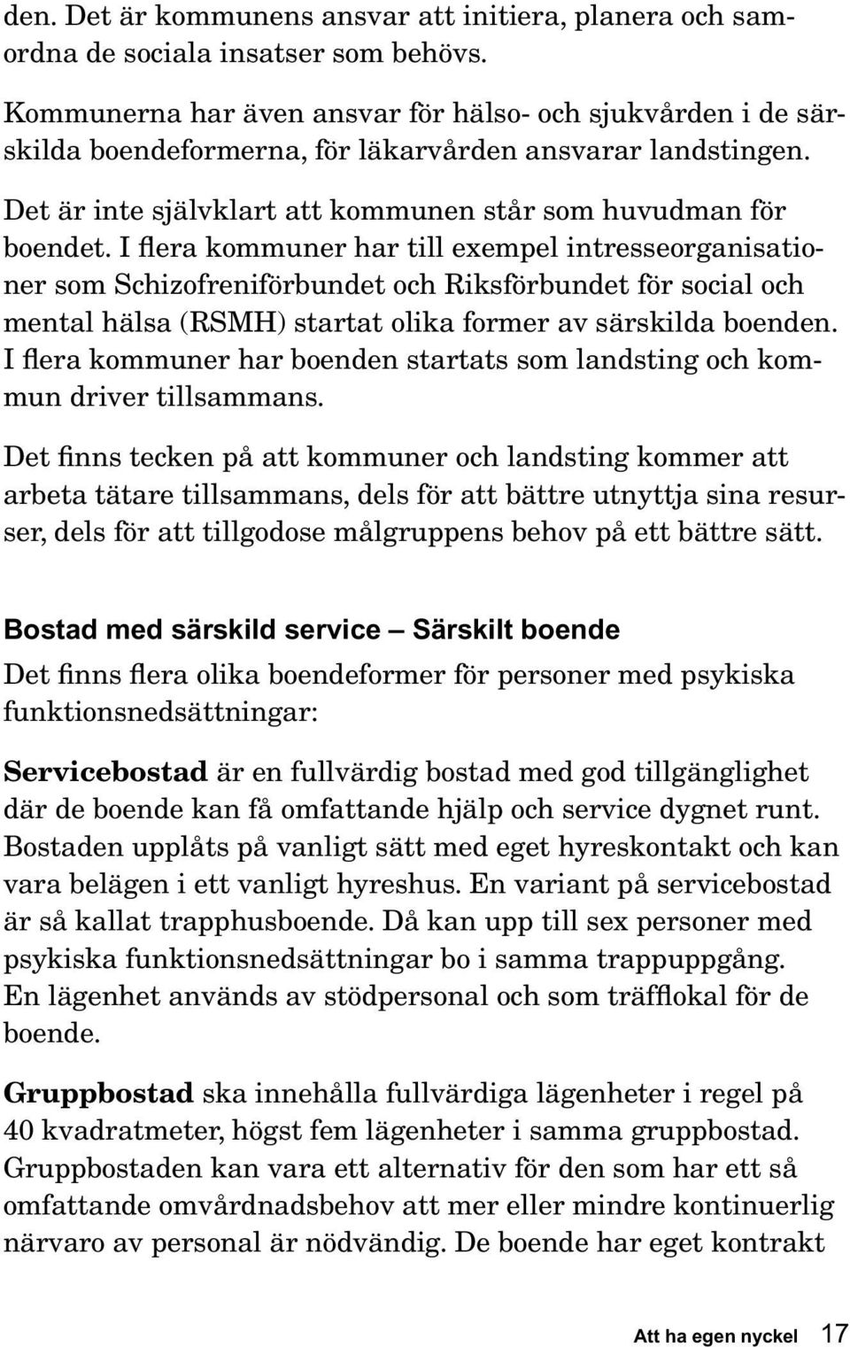 I flera kommuner har till exempel intresseorganisationer som Schizofreniförbundet och Riksförbundet för social och mental hälsa (RSMH) startat olika former av särskilda boenden.