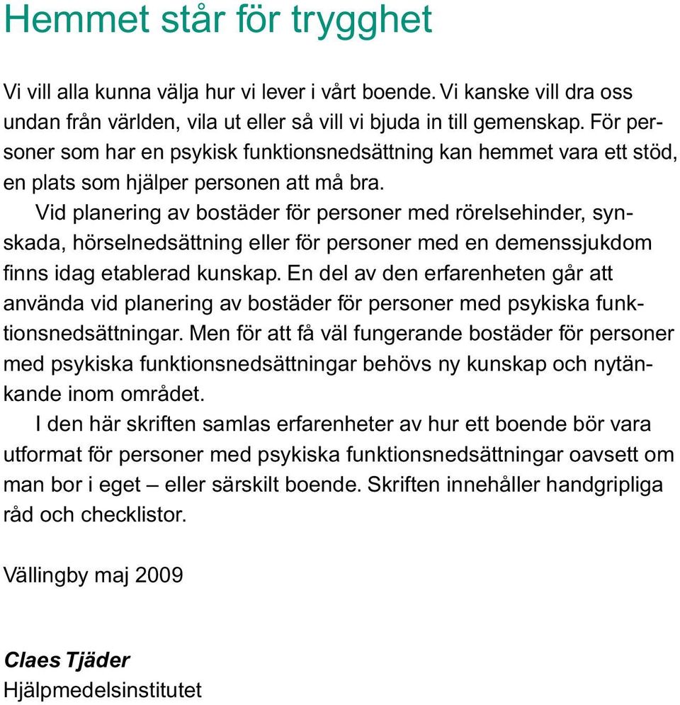 Vid planering av bostäder för personer med rörelsehinder, synskada, hörselnedsättning eller för personer med en demenssjukdom finns idag etablerad kunskap.