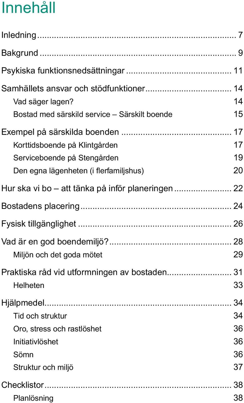 .. 17 Korttidsboende på Klintgården 17 Serviceboende på Stengården 19 Den egna lägenheten (i flerfamiljshus) 20 Hur ska vi bo att tänka på inför planeringen.