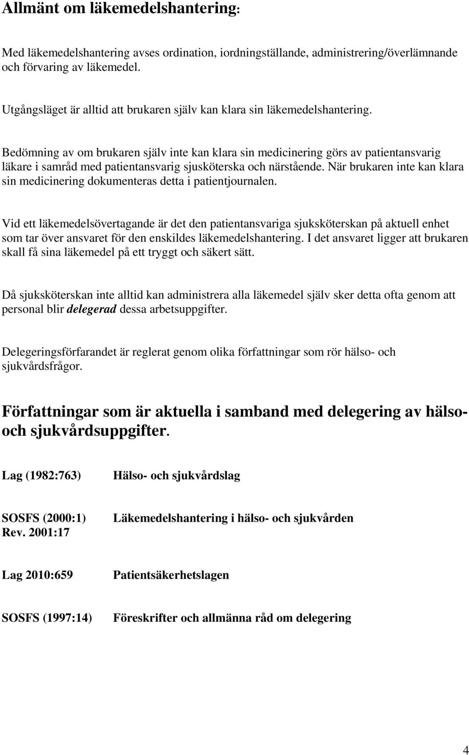 Bedömning av om brukaren själv inte kan klara sin medicinering görs av patientansvarig läkare i samråd med patientansvarig sjusköterska och närstående.