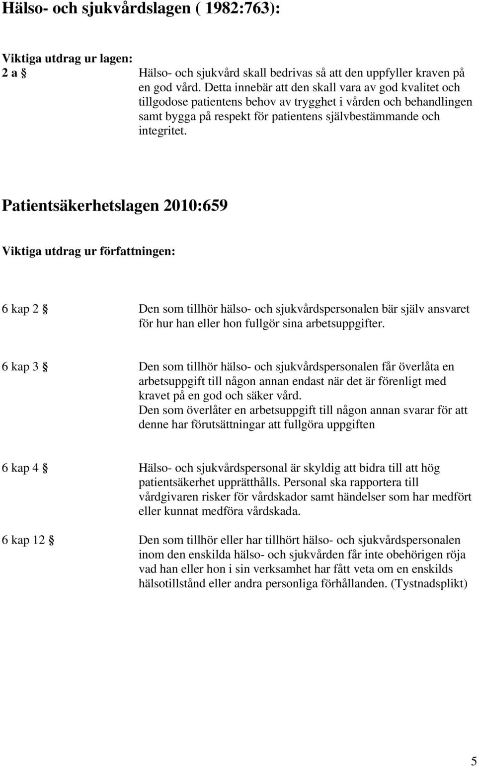 Patientsäkerhetslagen 2010:659 Viktiga utdrag ur författningen: 6 kap 2 Den som tillhör hälso- och sjukvårdspersonalen bär själv ansvaret för hur han eller hon fullgör sina arbetsuppgifter.