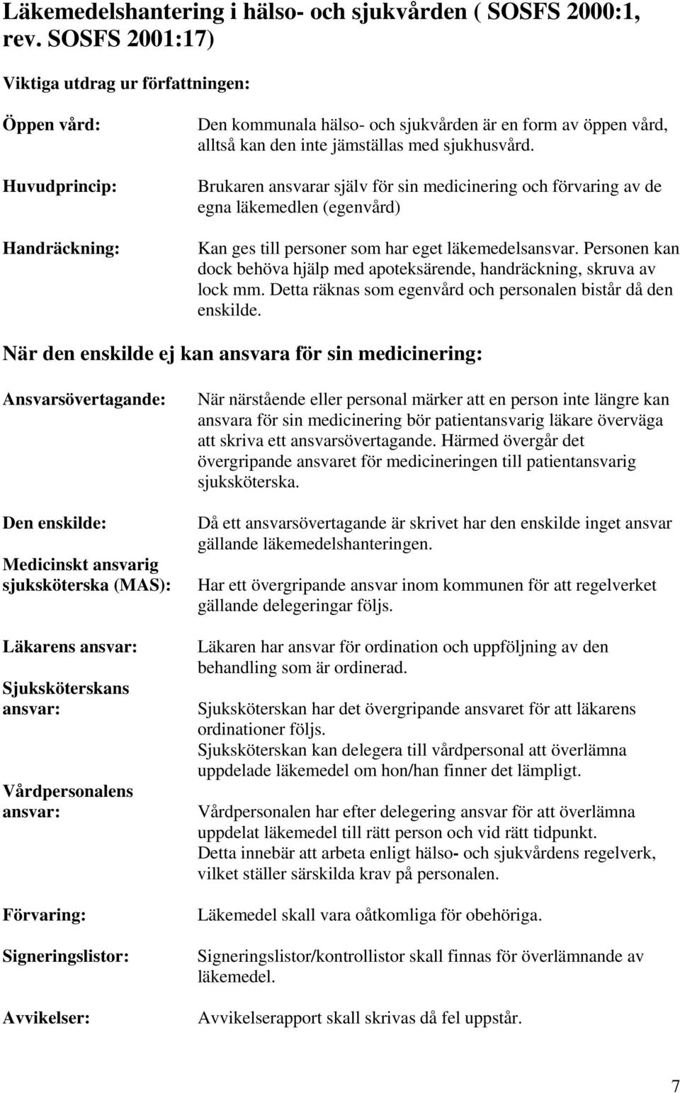 Brukaren ansvarar själv för sin medicinering och förvaring av de egna läkemedlen (egenvård) Kan ges till personer som har eget läkemedelsansvar.