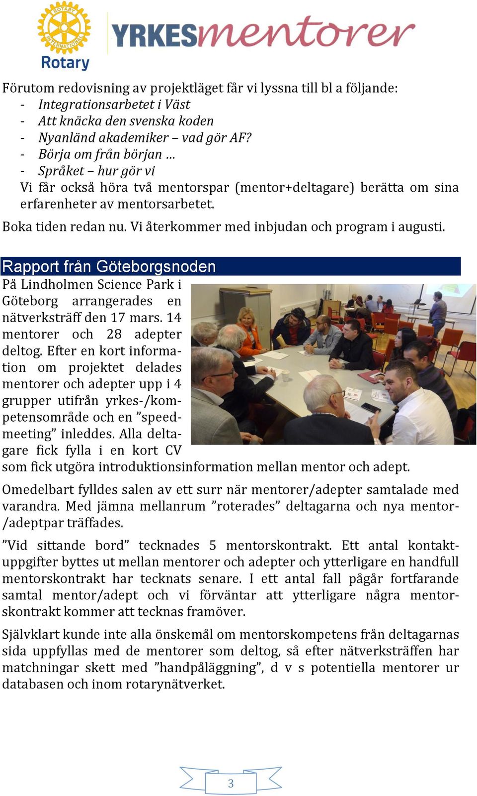 Vi återkommer med inbjudan och program i augusti. Rapport från Göteborgsnoden På Lindholmen Science Park i Göteborg arrangerades en nätverksträff den 17 mars. 14 mentorer och 28 adepter deltog.
