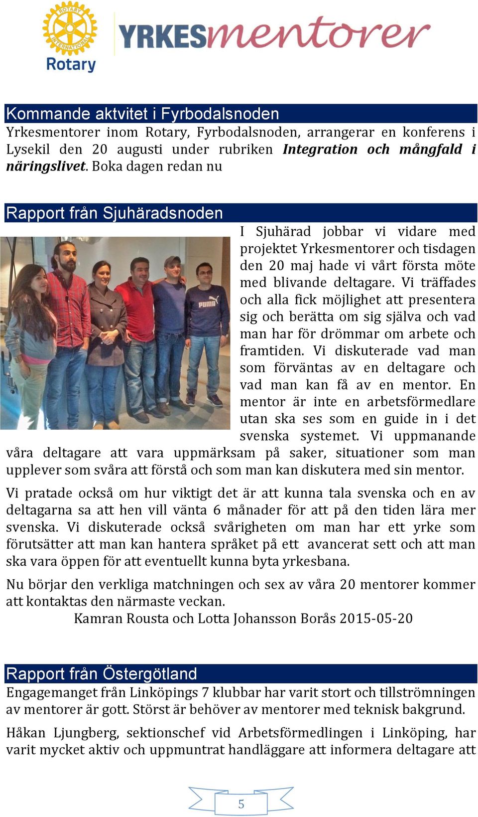 Vi träffades och alla fick möjlighet att presentera sig och berätta om sig själva och vad man har för drömmar om arbete och framtiden.