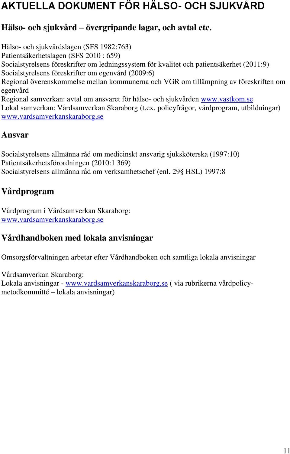 om egenvård (2009:6) Regional överenskommelse mellan kommunerna och VGR om tillämpning av föreskriften om egenvård Regional samverkan: avtal om ansvaret för hälso- och sjukvården www.vastkom.