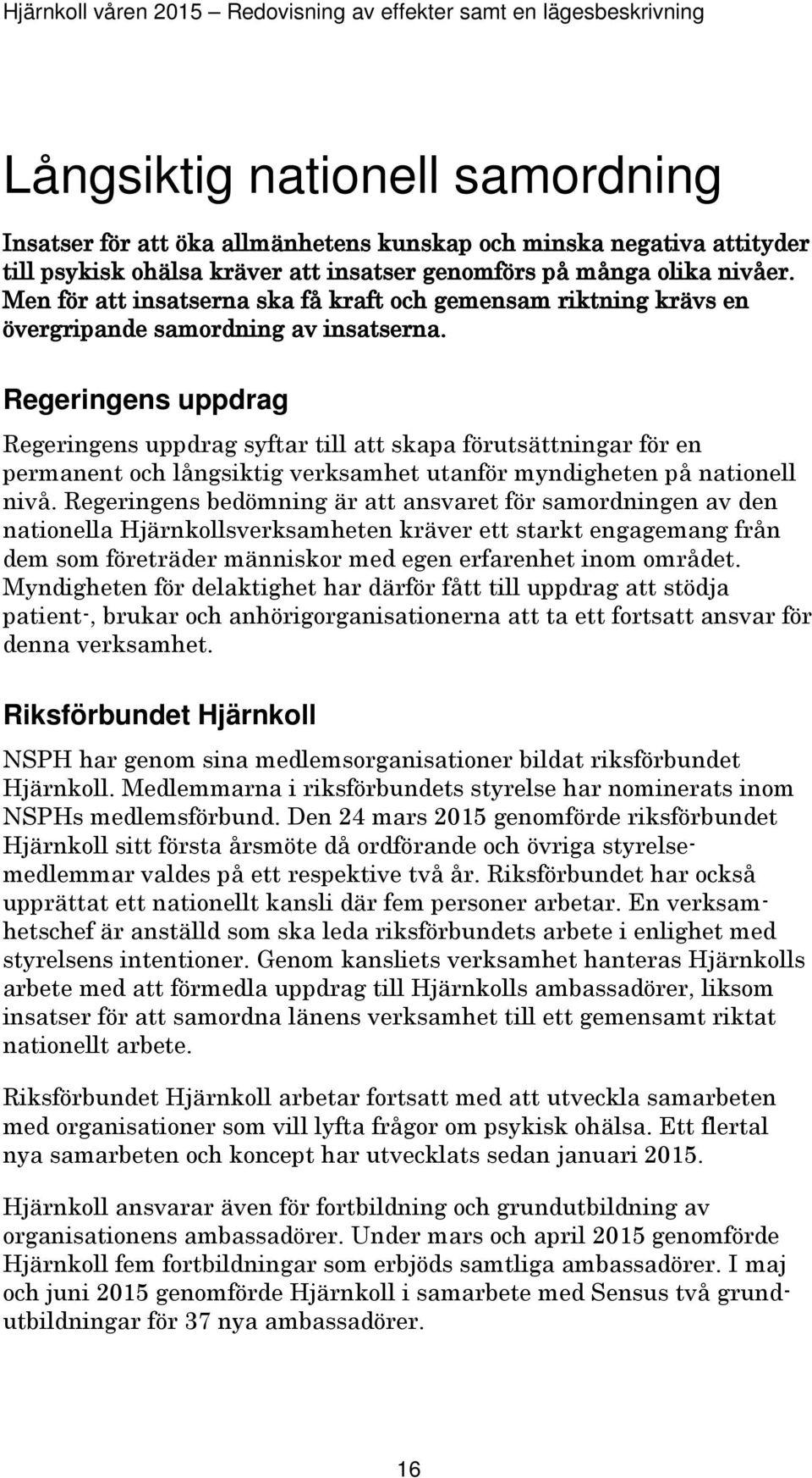 Regeringens uppdrag Regeringens uppdrag syftar till att skapa förutsättningar för en permanent och långsiktig verksamhet utanför myndigheten på nationell nivå.