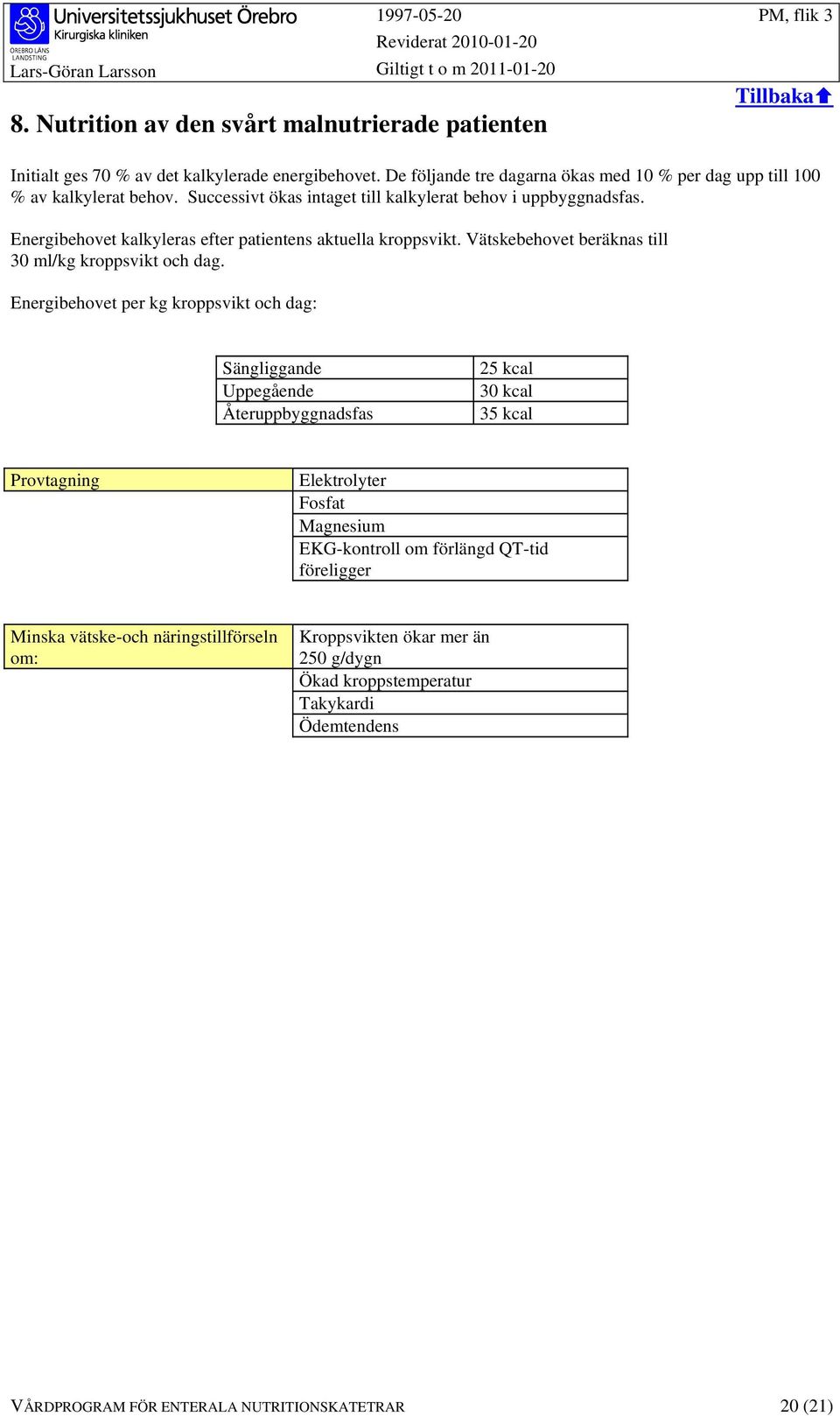 Energibehovet kalkyleras efter patientens aktuella kroppsvikt. Vätskebehovet beräknas till 30 ml/kg kroppsvikt och dag.