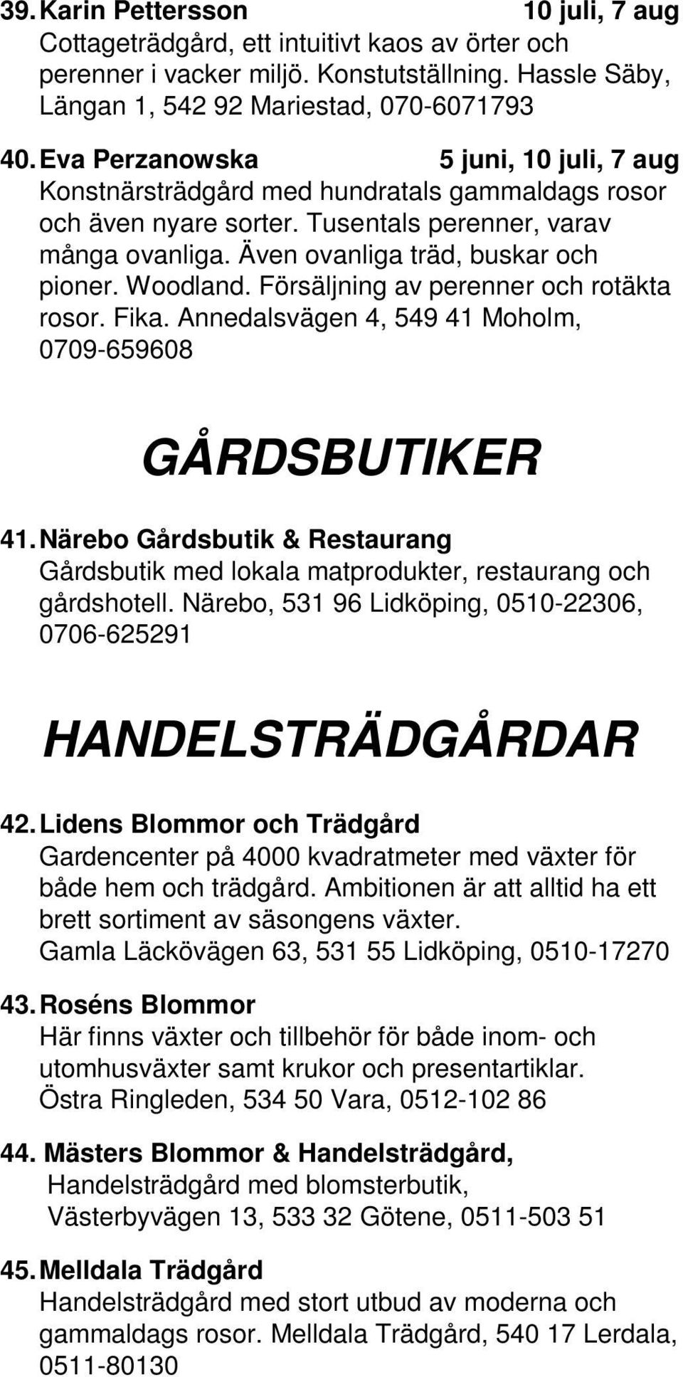 Försäljning av perenner och rotäkta rosor. Fika. Annedalsvägen 4, 549 41 Moholm, 0709-659608 GÅRDSBUTIKER 41.