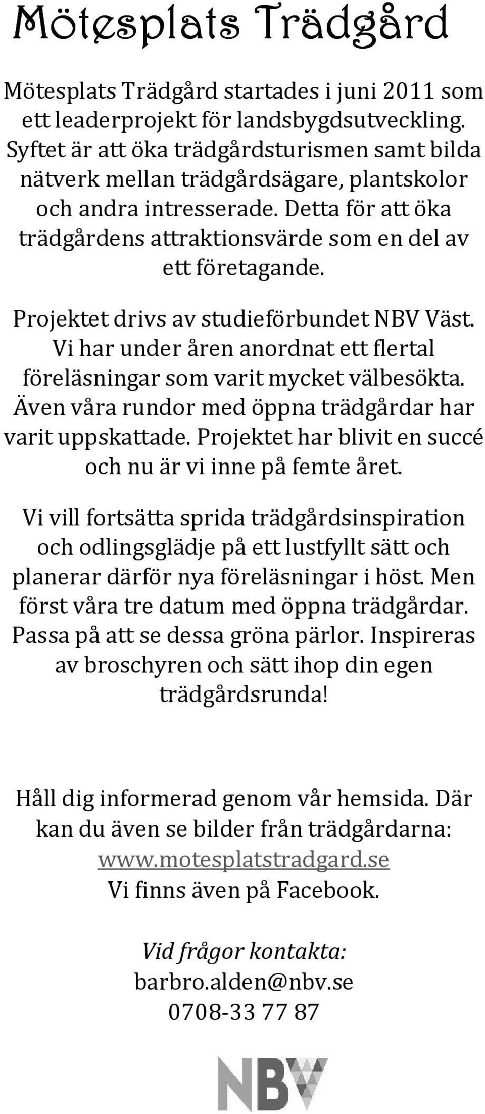 Projektet drivs av studieförbundet NBV Väst. Vi har under åren anordnat ett flertal föreläsningar som varit mycket välbesökta. Även våra rundor med öppna trädgårdar har varit uppskattade.