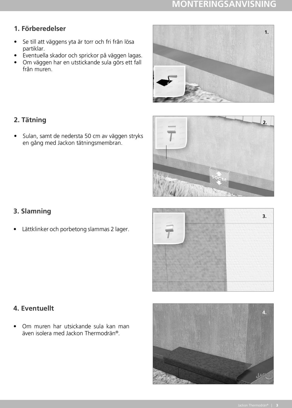 Tätning 2. Sulan, samt de nedersta 50 cm av väggen stryks en gång med Jackon tätningsmembran. 3. Slamning 3.
